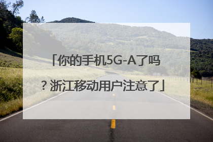 你的手机5G-A了吗？浙江移动用户注意了