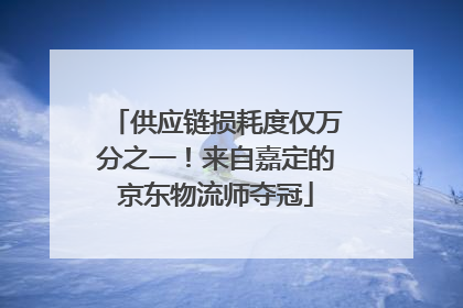 供应链损耗度仅万分之一！来自嘉定的京东物流师夺冠