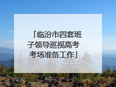 临汾市四套班子领导巡视高考考场准备工作