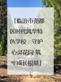 临汾市尧都区时代风华特色学校：守护心灵花园 筑牢成长根基