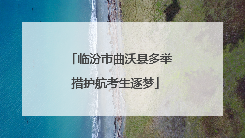 临汾市曲沃县多举措护航考生逐梦