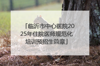 临沂市中心医院2025年住院医师规范化培训预招生简章