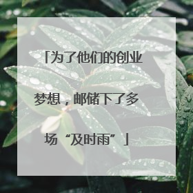 为了他们的创业梦想，邮储下了多场“及时雨”
