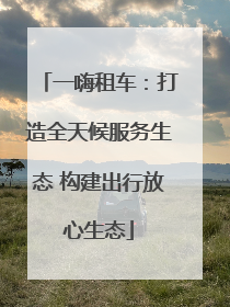 一嗨租车：打造全天候服务生态 构建出行放心生态
