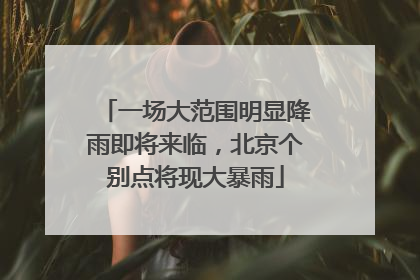 一场大范围明显降雨即将来临，北京个别点将现大暴雨