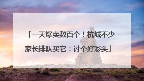 一天爆卖数百个！杭城不少家长排队买它：讨个好彩头