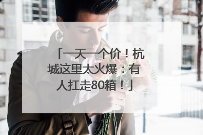 一天一个价！杭城这里太火爆：有人扛走80箱！