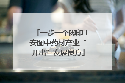 一步一个脚印！安图中药材产业“开出”发展良方