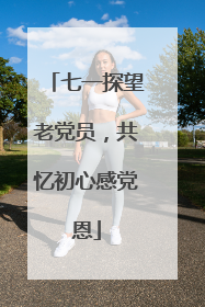 七一探望老党员，共忆初心感党恩