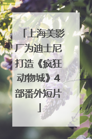 上海美影厂为迪士尼打造《疯狂动物城》4部番外短片