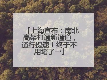 上海宣布：南北高架打通新通道，通行提速！终于不用堵了→