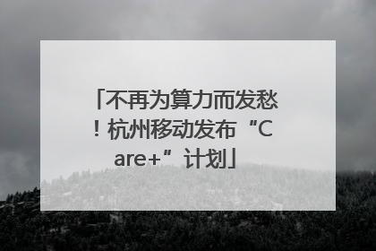 不再为算力而发愁！杭州移动发布“Care+”计划