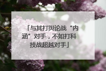 与其打舆论战“内涵”对手，不如打科技战超越对手