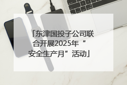 东津国投子公司联合开展2025年“安全生产月”活动