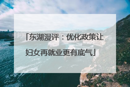 东湖漫评：优化政策让妇女再就业更有底气
