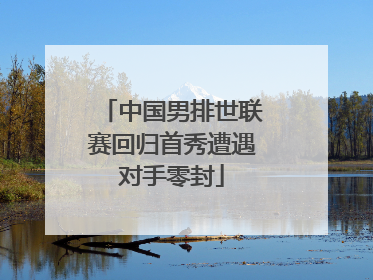 中国男排世联赛回归首秀遭遇对手零封