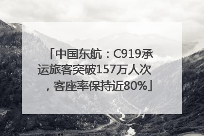 中国东航：C919承运旅客突破157万人次，客座率保持近80%
