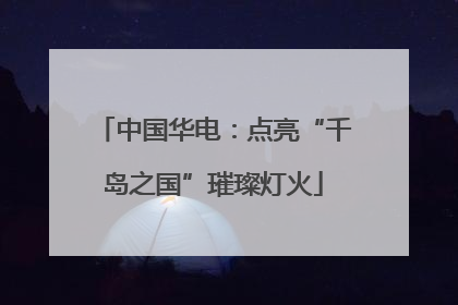 中国华电：点亮“千岛之国”璀璨灯火