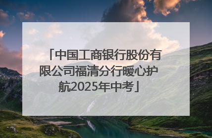 中国工商银行股份有限公司福清分行暖心护航2025年中考