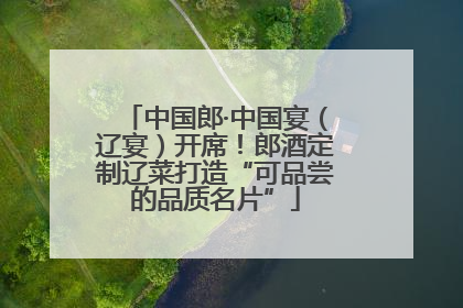 中国郎·中国宴（辽宴）开席！郎酒定制辽菜打造“可品尝的品质名片”
