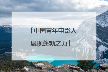 中国青年电影人展现蓬勃之力