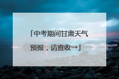 中考期间甘肃天气预报，请查收→