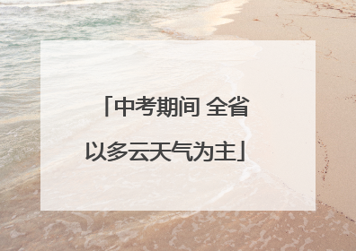 中考期间 全省以多云天气为主