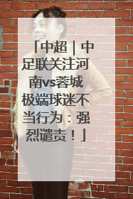 中超｜中足联关注河南vs蓉城极端球迷不当行为：强烈谴责！