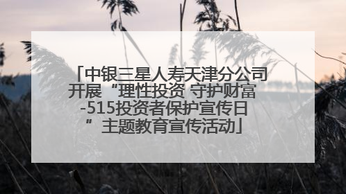 中银三星人寿天津分公司开展“理性投资 守护财富-515投资者保护宣传日”主题教育宣传活动