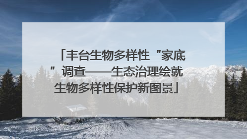 丰台生物多样性“家底”调查——生态治理绘就生物多样性保护新图景