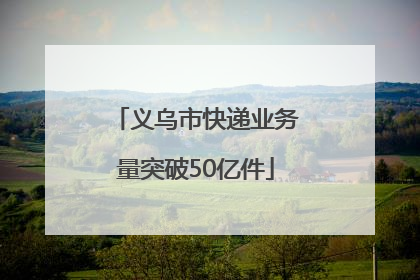义乌市快递业务量突破50亿件