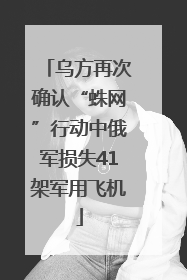 乌方再次确认“蛛网”行动中俄军损失41架军用飞机