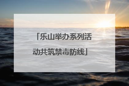 乐山举办系列活动共筑禁毒防线