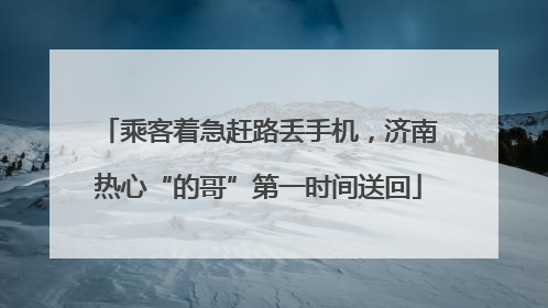 乘客着急赶路丢手机，济南热心“的哥”第一时间送回
