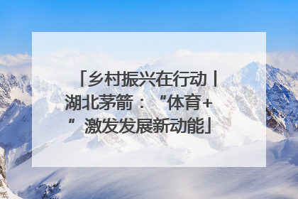 乡村振兴在行动丨湖北茅箭：“体育+”激发发展新动能