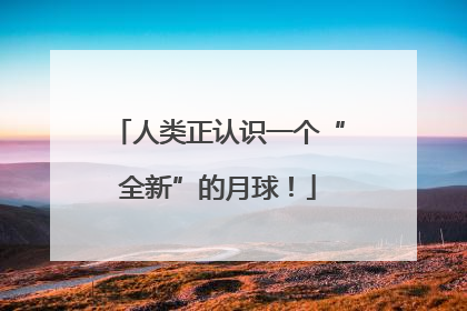 人类正认识一个“全新”的月球！