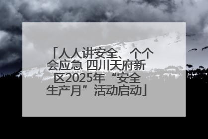 人人讲安全、个个会应急 四川天府新区2025年“安全生产月”活动启动