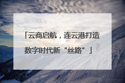 云商启航，连云港打造数字时代新“丝路”