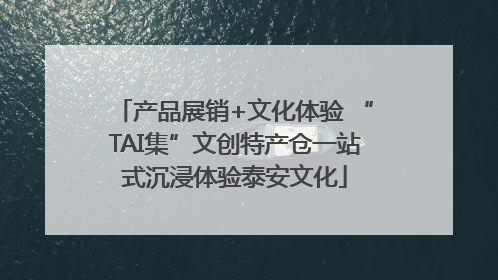 产品展销+文化体验 “TAI集”文创特产仓一站式沉浸体验泰安文化