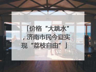 价格“大跳水”，济南市民今夏实现“荔枝自由”