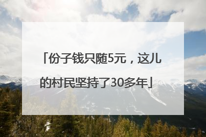 份子钱只随5元，这儿的村民坚持了30多年