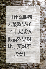 什么眼霜去皱效果好？十大淡纹眼霜效果对比，买对不买贵