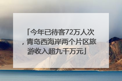 今年已待客72万人次，青岛西海岸两个片区旅游收入超九千万元