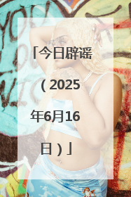 今日辟谣（2025年6月16日）
