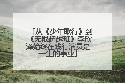 从《少年歌行》到《无限超越班》李欣泽始终在践行演员是一生的事业