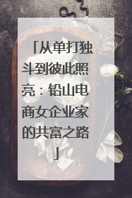 从单打独斗到彼此照亮：铅山电商女企业家的共富之路