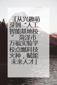 从兴趣萌芽到“人工智能基地校” 菏泽市万福实验学校点燃科技火种，赋能未来人才