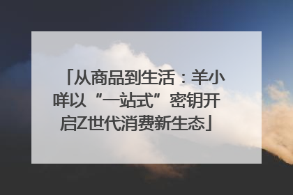 从商品到生活：羊小咩以“一站式”密钥开启Z世代消费新生态