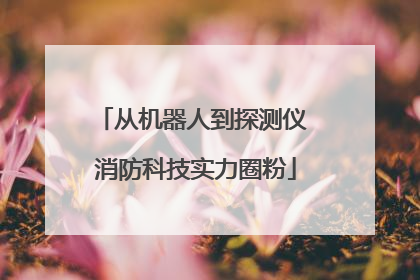 从机器人到探测仪 消防科技实力圈粉