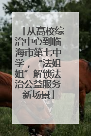 从高校综治中心到临海市第七中学，“法姐姐”解锁法治公益服务新场景
